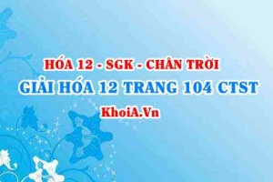 Giải Hóa 12 trang 104 Chân trời Sáng tạo